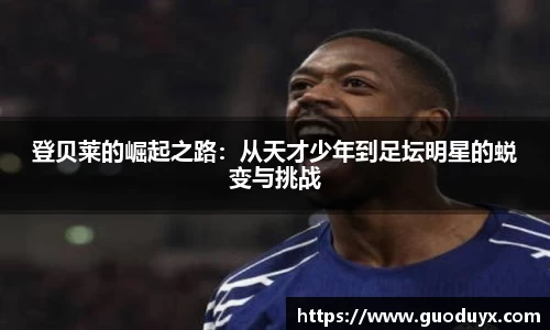 登贝莱的崛起之路：从天才少年到足坛明星的蜕变与挑战