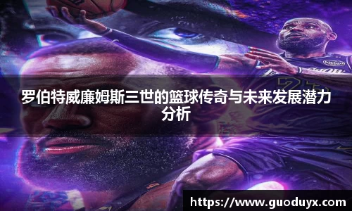 罗伯特威廉姆斯三世的篮球传奇与未来发展潜力分析