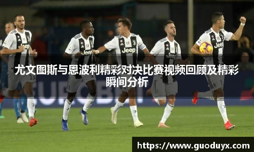 尤文图斯与恩波利精彩对决比赛视频回顾及精彩瞬间分析